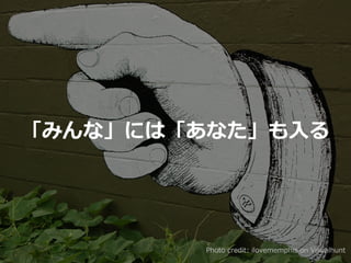 Photo credit: ilovememphis on Visualhunt
「みんな」には「あなた」も⼊る
 