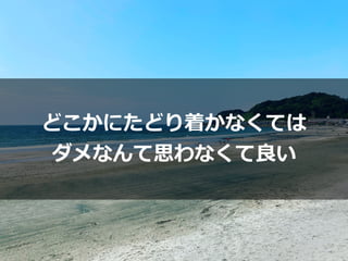 どこかにたどり着かなくては


ダメなんて思わなくて良い
 