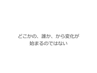 どこかの、誰か、から変化が


始まるのではない
 