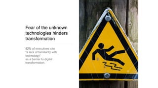 Fear of the unknown
technologies hinders
transformation
52% of executives cite
"a lack of familiarity with
technology"
as a barrier to digital
transformation.
 