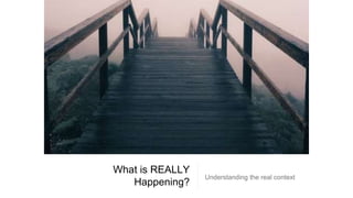 What is REALLY
Happening?
Understanding the real context
 