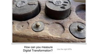 How can you measure
Digital Transformation?
Use the right KPIs
 