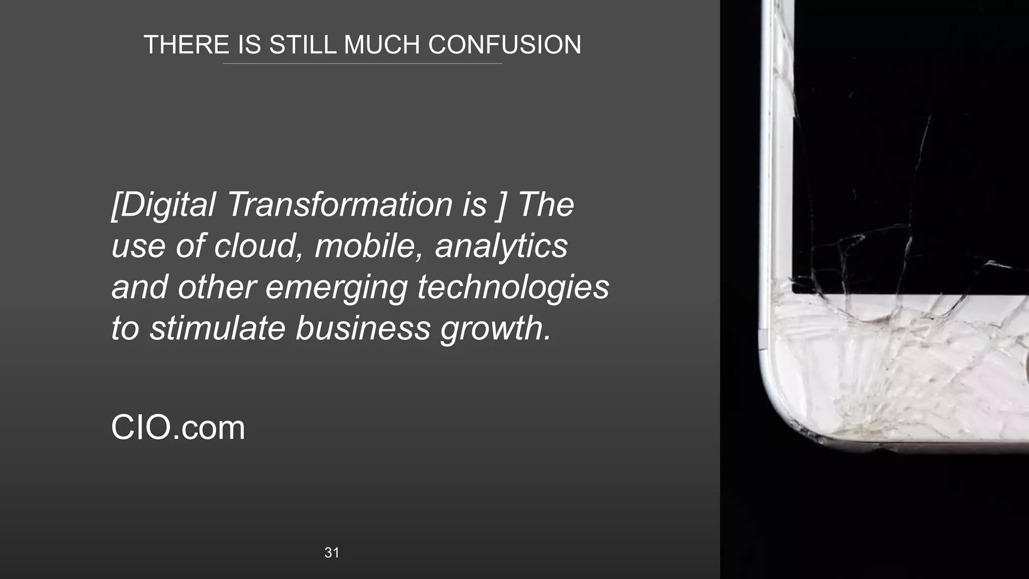 THERE IS STILL MUCH CONFUSION
[Digital Transformation is ] The
use of cloud, mobile, analytics
and other emerging technologies
to stimulate business growth.
CIO.com
31
 