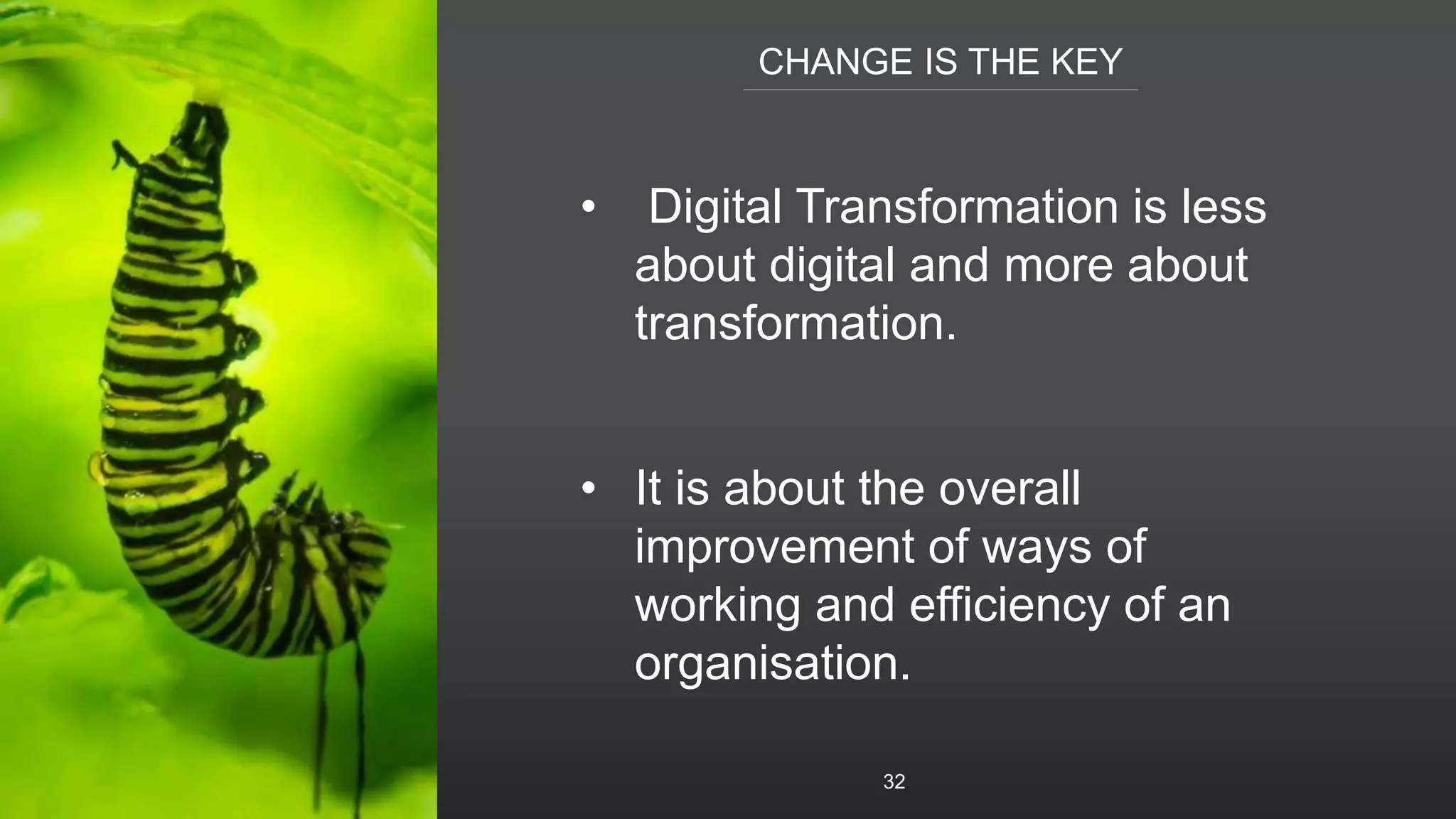 CHANGE IS THE KEY
32
• Digital Transformation is less
about digital and more about
transformation.
• It is about the overall
improvement of ways of
working and efficiency of an
organisation.
 