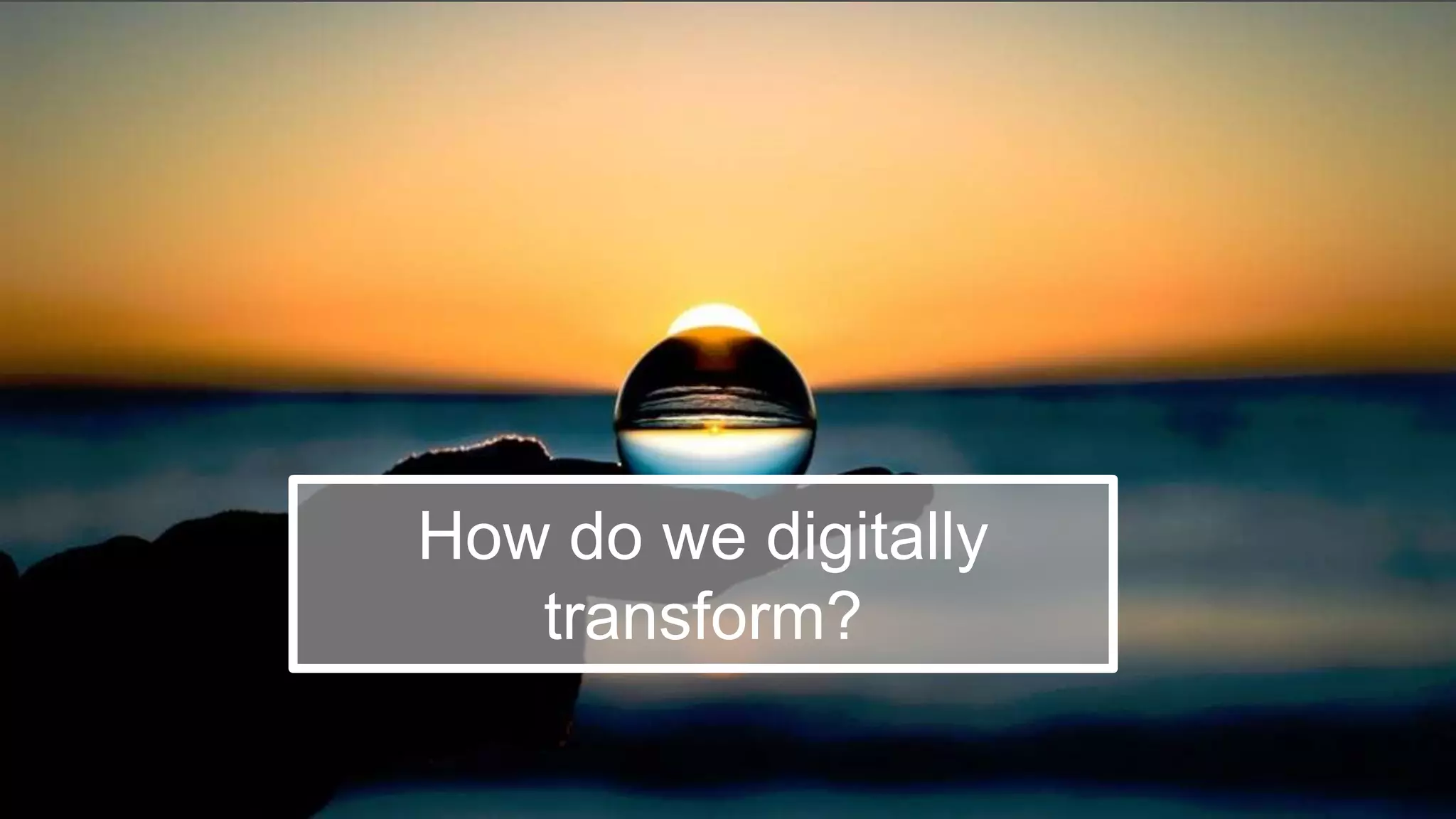 74
How do we digitally
transform?
 