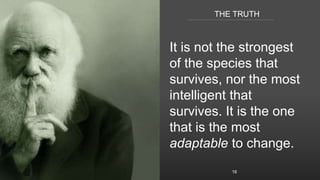 THE TRUTH
It is not the strongest
of the species that
survives, nor the most
intelligent that
survives. It is the one
that...