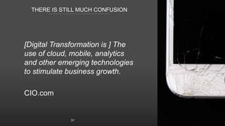 THERE IS STILL MUCH CONFUSION
[Digital Transformation is ] The
use of cloud, mobile, analytics
and other emerging technolo...