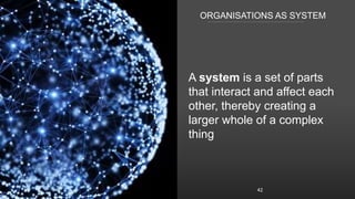 ORGANISATIONS AS SYSTEM
A system is a set of parts
that interact and affect each
other, thereby creating a
larger whole of...
