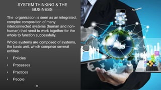 SYSTEM THINKING & THE
BUSINESS
The organisation is seen as an integrated,
complex composition of many
interconnected syste...