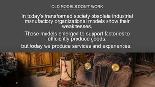 OLD MODELS DON’T WORK
51
In today’s transformed society obsolete industrial
manufactory organizational models show their
w...