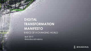 DIGITAL
TRANSFORMATION
MANIFESTO
April 2015
#ManifestoEmakina
BASICS OF A CHANGING WORLD
 