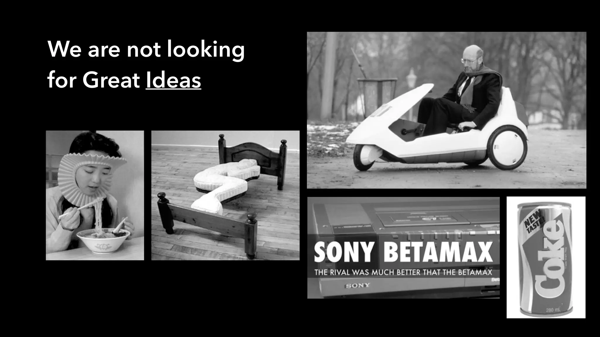 We are not looking
for Great Ideas
 