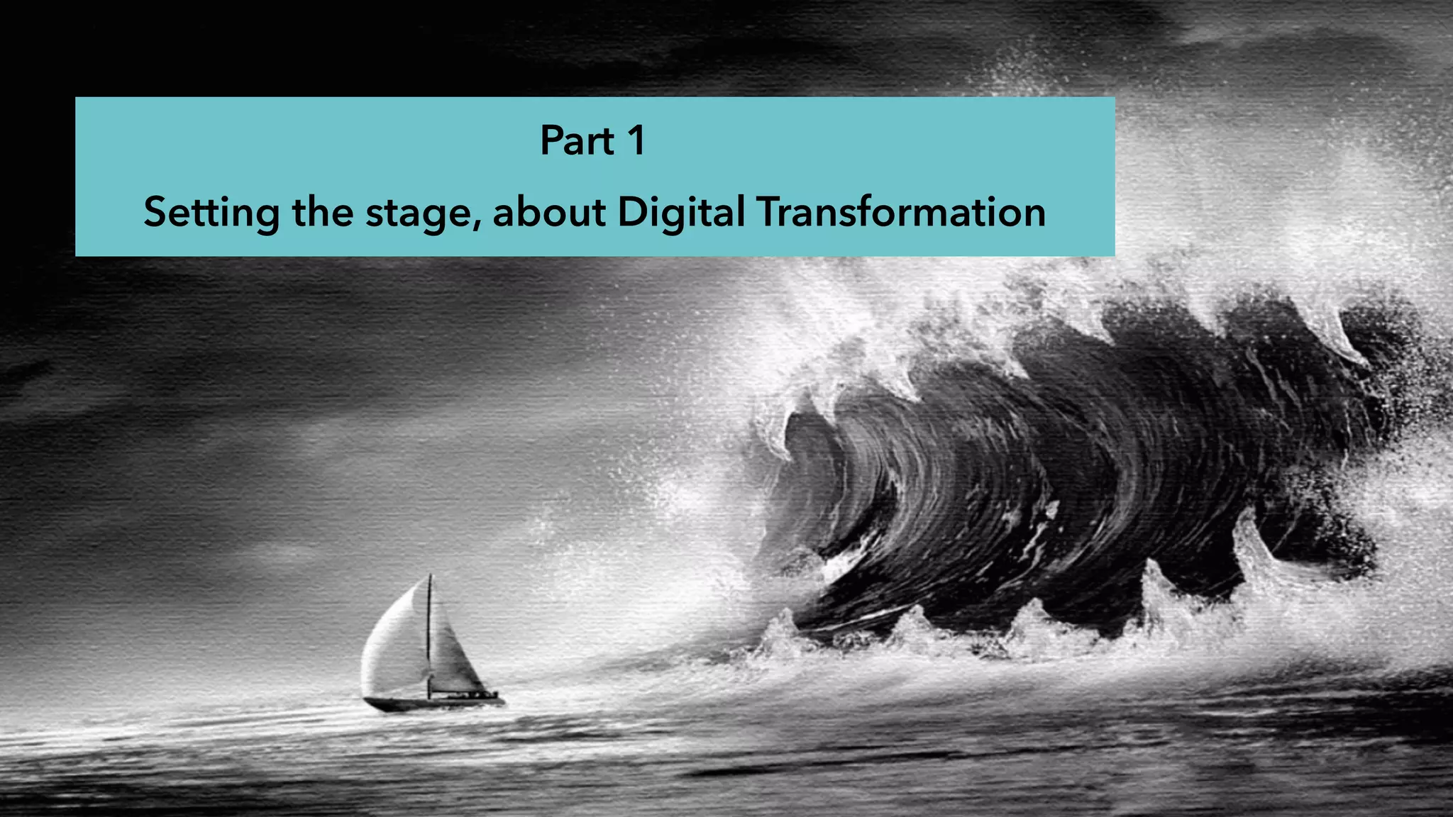 Part 1
Setting the stage, about Digital Transformation
 