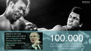 100.000jobs in banking got lost in 2015, because of
digital disruption (Antony Jenkins, the former
CEO of Barclays)
 