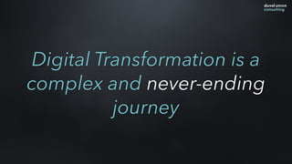 Digital Transformation is a
complex and never-ending
journey
 
