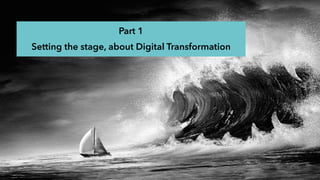 Part 1
Setting the stage, about Digital Transformation
 