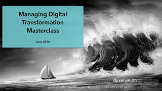 Managing Digital
Transformation
Masterclass
June 2016
jo.caudron@duvalunion.com / @jcaudron / +32 475 43 80 98
 