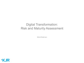 Digital  Transformation:  
Risk  and  Maturity  Assessment
Mark	
  Pedersen
 