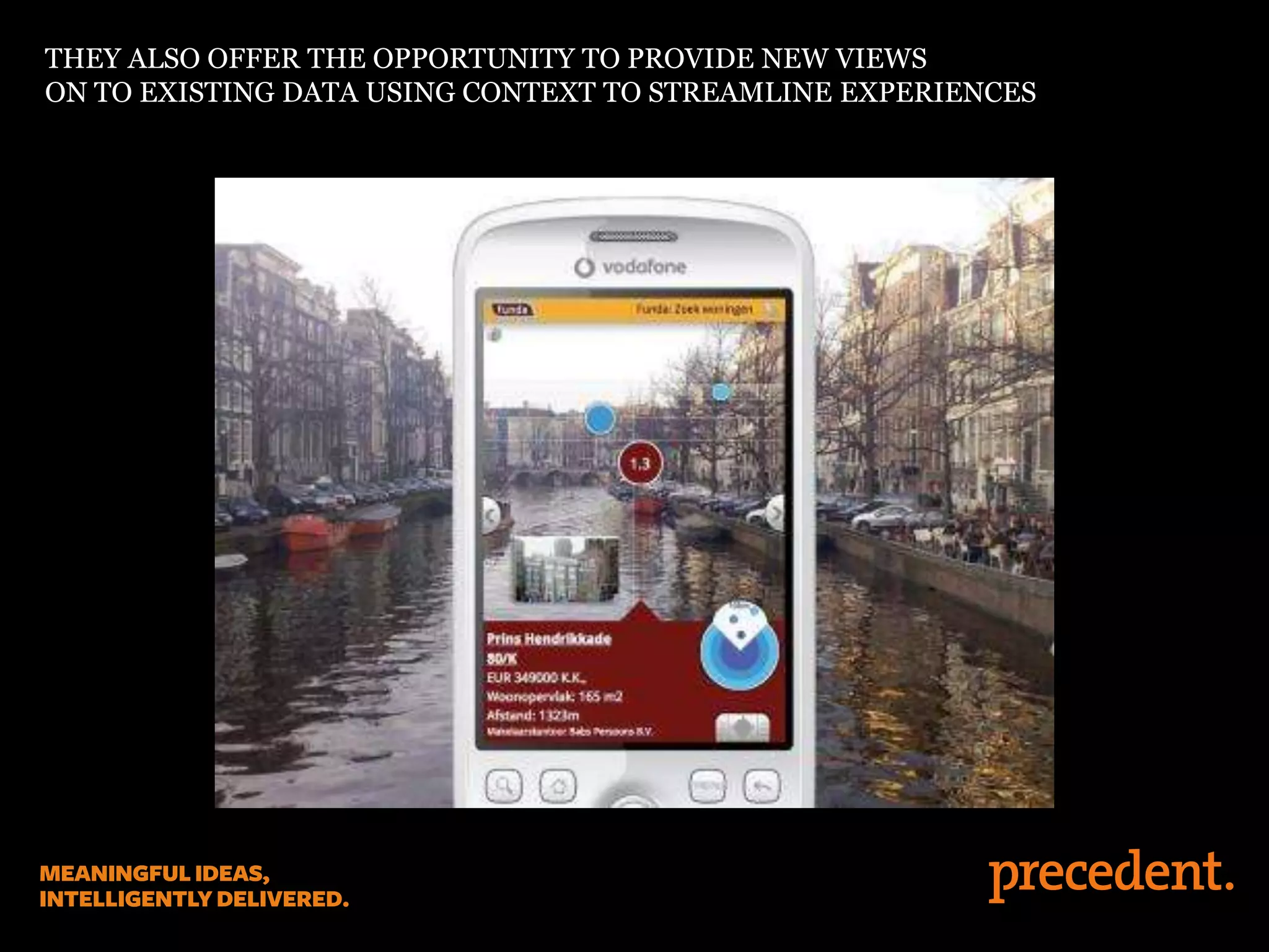 THEY ALSO OFFER THE OPPORTUNITY TO PROVIDE NEW VIEWS
ON TO EXISTING DATA USING CONTEXT TO STREAMLINE EXPERIENCES
 