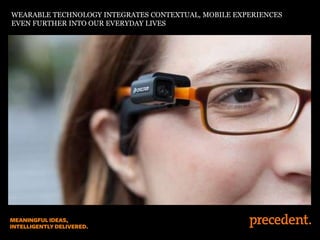 WEARABLE TECHNOLOGY INTEGRATES CONTEXTUAL, MOBILE EXPERIENCES
EVEN FURTHER INTO OUR EVERYDAY LIVES
 