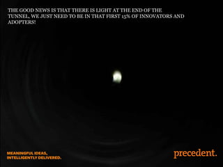 THE GOOD NEWS IS THAT THERE IS LIGHT AT THE END OF THE
TUNNEL, WE JUST NEED TO BE IN THAT FIRST 15% OF INNOVATORS AND
ADOPTERS!
 