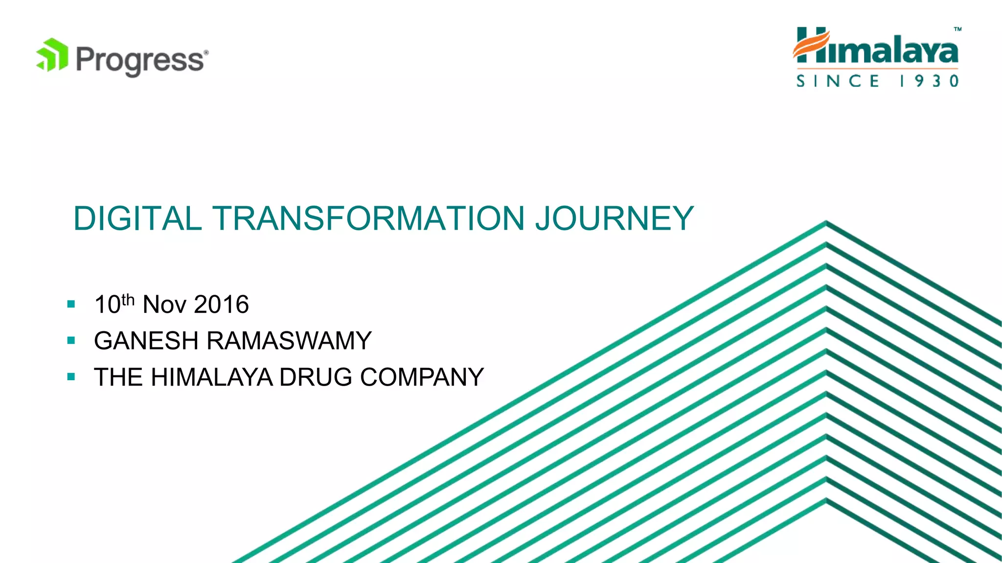 © 2016 Progress Software Corporation and/or its subsidiaries or affiliates. All rights reserved.17
DIGITAL TRANSFORMATION JOURNEY
 10th Nov 2016
 GANESH RAMASWAMY
 THE HIMALAYA DRUG COMPANY
 