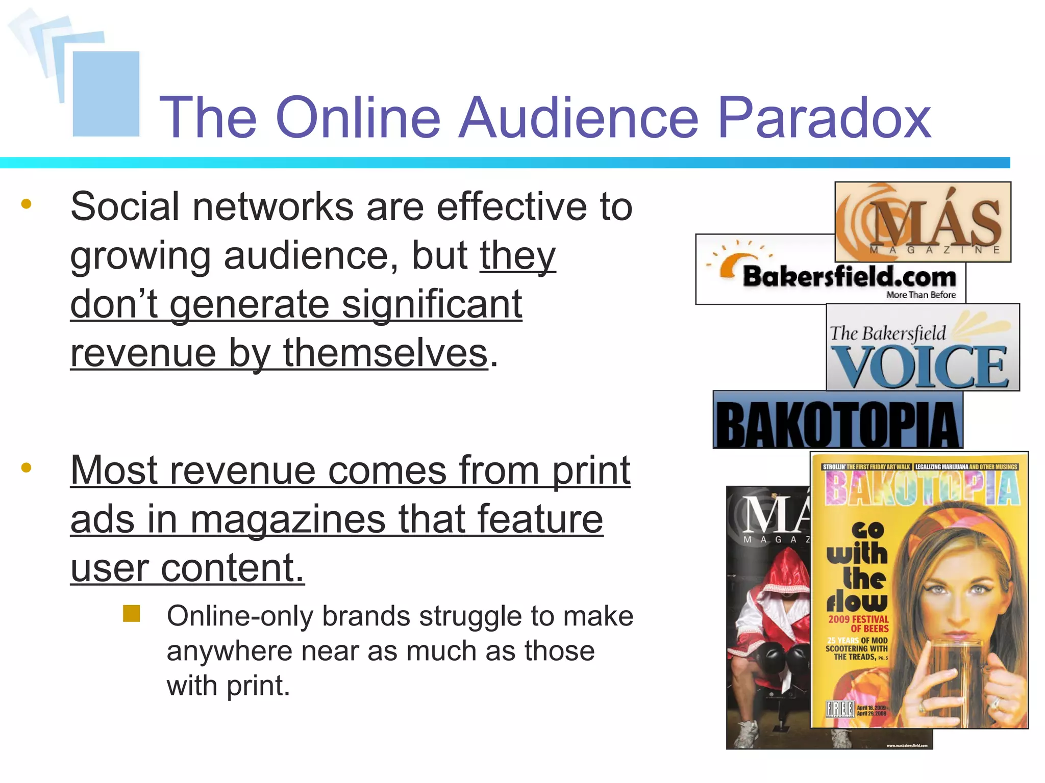 The Online Audience Paradox Social networks are effective to growing audience, but  they don’t generate significant revenue by themselves . Most revenue comes from print ads in magazines that feature user content. Online-only brands struggle to make anywhere near as much as those with print. 