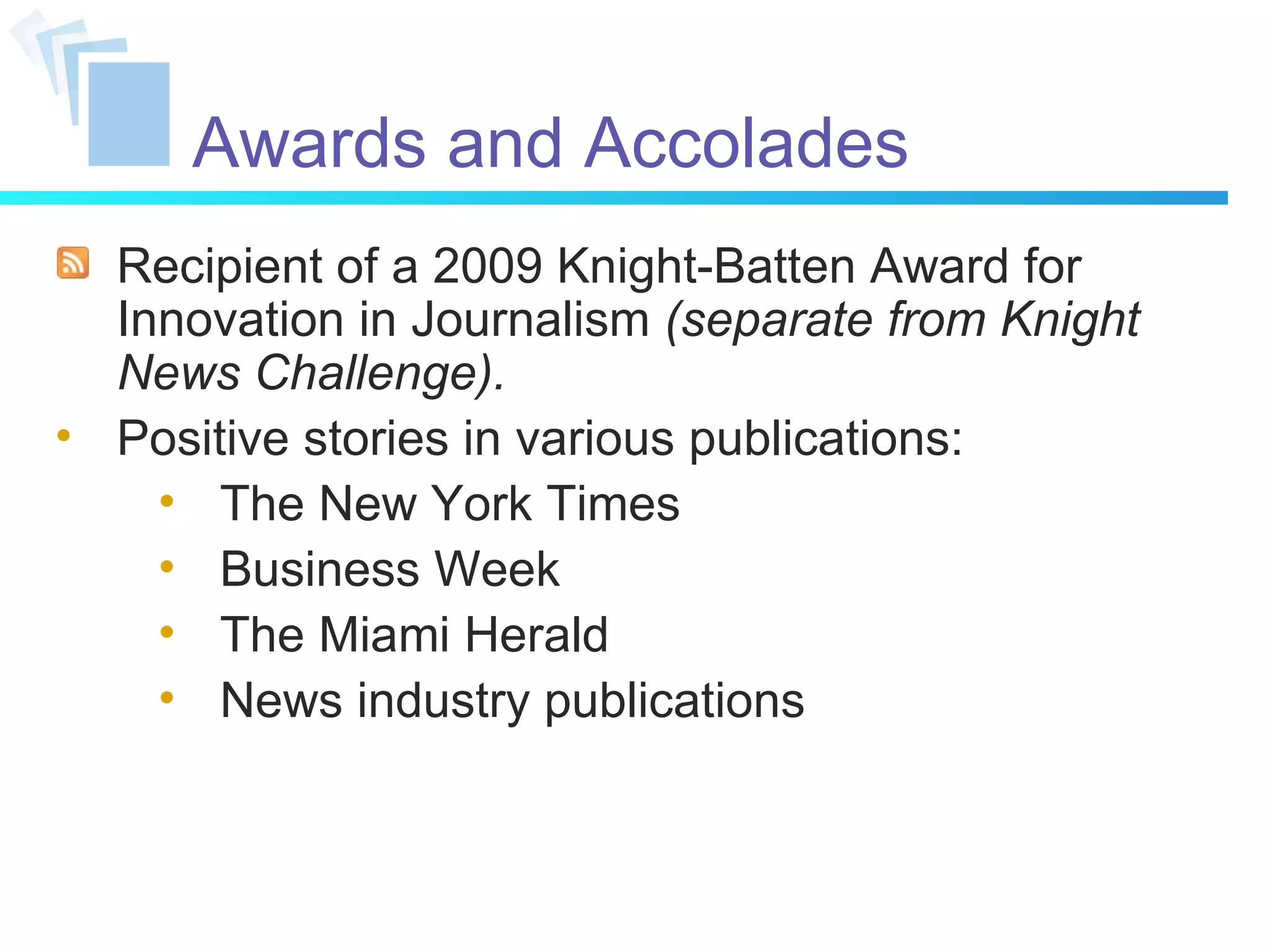 Awards and Accolades Recipient of a 2009 Knight-Batten Award for Innovation in Journalism  (separate from Knight News Challenge). Positive stories in various publications: The New York Times Business Week The Miami Herald News industry publications 