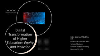 Digital
Transformation
of Higher
Education: Equity
and Inclusion
Babu George, PhD, DBA,
EdS
Professor & Associate Dean
School of Business
Christian Brothers University
Memphis, TN, USA
 