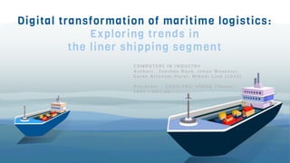 Digital transformation of maritime logistics:
Exploring trends in
the liner shipping segment
C O M P U T E R S I N I N D U S T R Y
A u t h o r s ： Z e e s h a n R a z a , J o h a n W o x e n i u s ,
C e r e n A l t u n t a s V u r a l , M i k a e l L i n d ( 2 0 2 3 )
P r e s e n t e r ： C H E N , Y O U - S H E N G ( S h a n e )
2 0 2 3 / 0 3 / 2 9
 