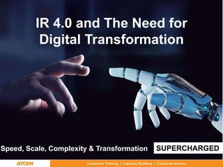 Speed, Scale, Complexity & Transformation SUPERCHARGED
IR 4.0 and The Need for
Digital Transformation
 