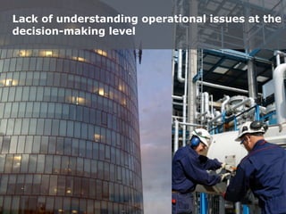 Lack of understanding operational issues at the
decision-making level
 