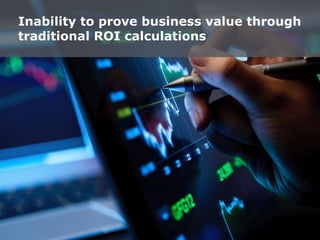 Inability to prove business value through
traditional ROI calculations
 