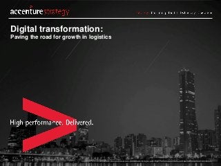 Copyright © 2016 Accenture All rights reserved. Accenture, its logo, and High Performance Delivered are trademarks of Accenture.
Digital transformation:
Paving the road for growth in logistics
 