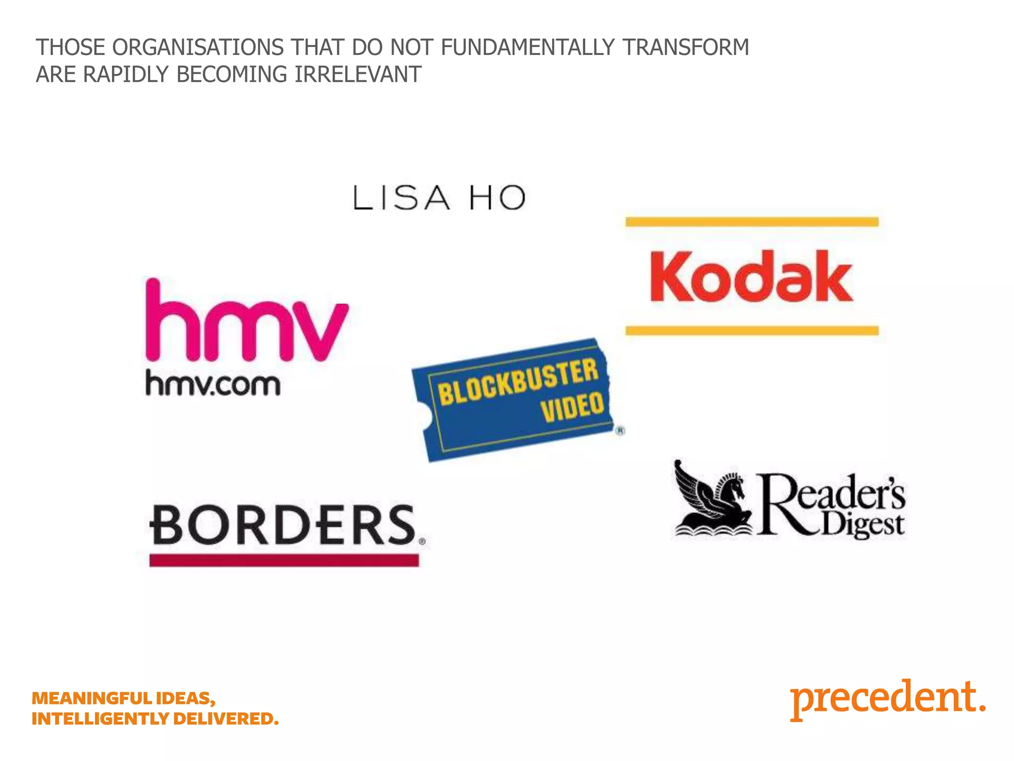 THOSE ORGANISATIONS THAT DO NOT FUNDAMENTALLY TRANSFORM
ARE RAPIDLY BECOMING IRRELEVANT

 