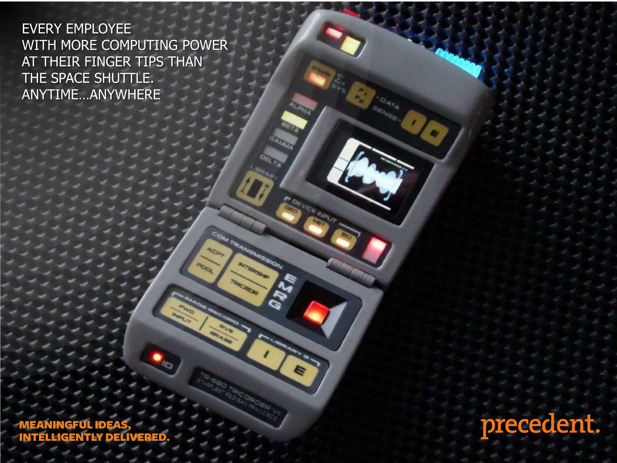 EVERY EMPLOYEE
WITH MORE COMPUTING POWER
AT THEIR FINGER TIPS THAN
THE SPACE SHUTTLE.
ANYTIME…ANYWHERE

 