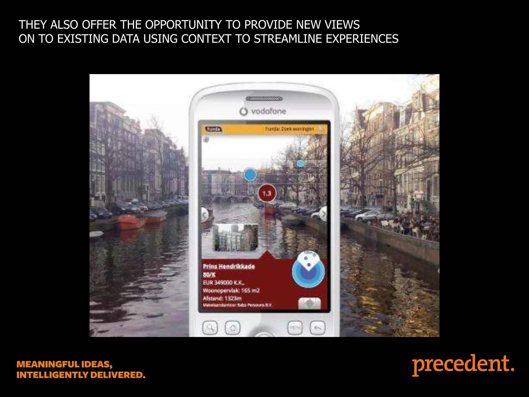 THEY ALSO OFFER THE OPPORTUNITY TO PROVIDE NEW VIEWS
ON TO EXISTING DATA USING CONTEXT TO STREAMLINE EXPERIENCES

 