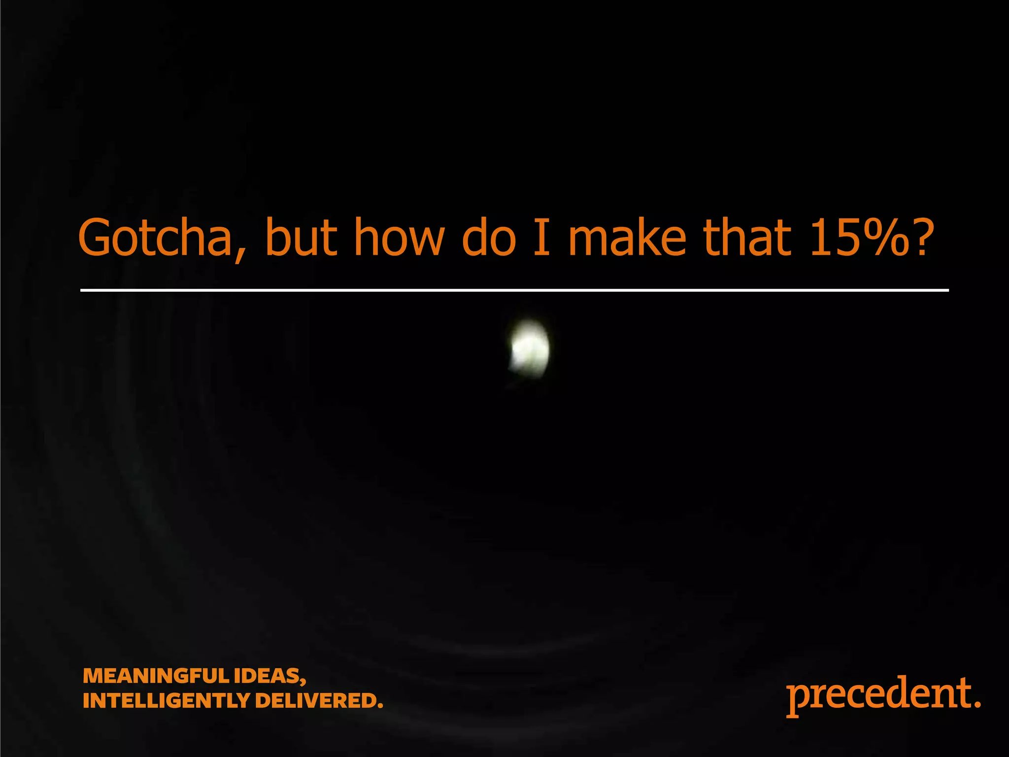 Gotcha, but how do I make that 15%?

 