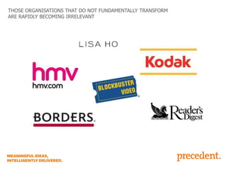 THOSE ORGANISATIONS THAT DO NOT FUNDAMENTALLY TRANSFORM
ARE RAPIDLY BECOMING IRRELEVANT

 
