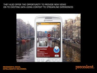 THEY ALSO OFFER THE OPPORTUNITY TO PROVIDE NEW VIEWS
ON TO EXISTING DATA USING CONTEXT TO STREAMLINE EXPERIENCES

 