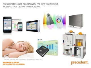 THIS CREATES HUGE OPPORTUNITY FOR NEW MULTI-INPUT,
MULTI-OUTPUT DIGITAL INTERACTIONS

Use case from The New Digital Age | Schmidt and Cohen 2013

 