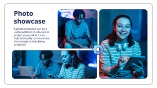 Photo
showcase
A photo showcase can be a
useful addition to a business
project proposal as it can
help to visually communicate
the concept or idea being
proposed
 
