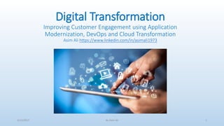 Digital Transformation
Improving Customer Engagement using Application
Modernization, DevOps and Cloud Transformation
Asim Ali https://www.linkedin.com/in/asimali1973
3/13/2017 By Asim Ali 1
 