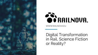 WWW.RAILNOVA.EU
Digital Transformation
in Rail, Science Fiction
or Reality?
 