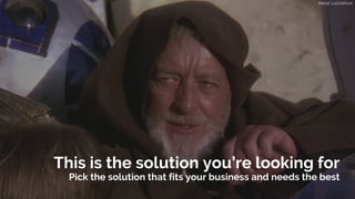 This is the solution you’re looking for
Pick the solution that fits your business and needs the best
IMAGE: LUCASFILM
 