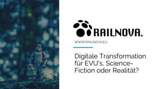 WWW.RAILNOVA.EU
Digitale Transformation
für EVU’s, Science-
Fiction oder Realität?
 