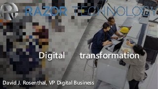 Digital transformation
David J. Rosenthal, VP Digital Business
 