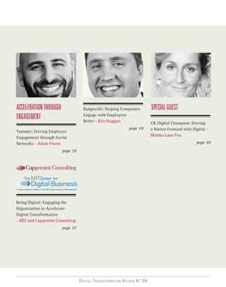 Digital Transformation Review N° 04
Badgeville: Helping Companies
Engage with Employees
Better - Kris Duggan
page 49
ACCELERATIONTHROUGH
ENGAGEMENT
Yammer: Driving Employee
Engagement through Social
Networks - Adam Pisoni
page 30
SPECIALGUEST
UK Digital Champion: Driving
a Nation Forward with Digital -
Martha Lane Fox
page 58
Being Digital: Engaging the
Organization to Accelerate
Digital Transformation
- MIT and Capgemini Consulting
page 37
101011010010
101011010010
101011010010
A major research initiative at the MIT Sloan School of Management
 