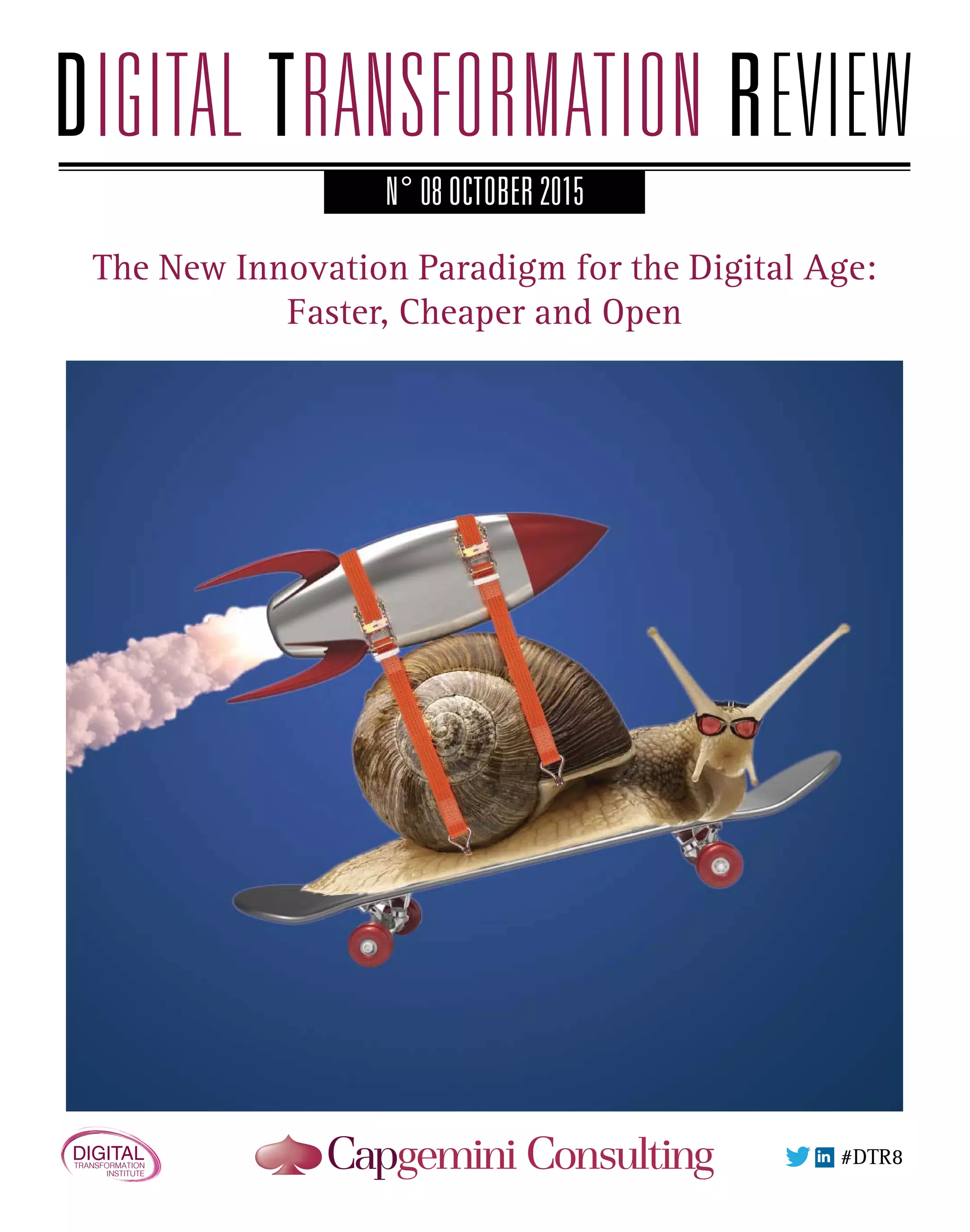N° 08 OCTOBER 2015
The New Innovation Paradigm for the Digital Age:
Faster, Cheaper and Open
#DTR7
N° 08 OCTOBER 2015
The New Innovation Paradigm for the Digital Age:
Faster, Cheaper and Open
#DTR8DIGITALTRANSFORMATION
INSTITUTE
 