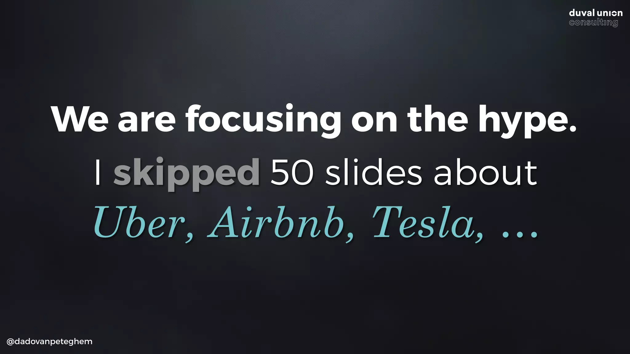 I skipped 50 slides about
@dadovanpeteghem
Uber, Airbnb, Tesla, …
We are focusing on the hype.
 